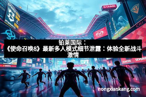 铂莱国际：《使命召唤8》最新多人模式细节泄露：体验全新战斗激情