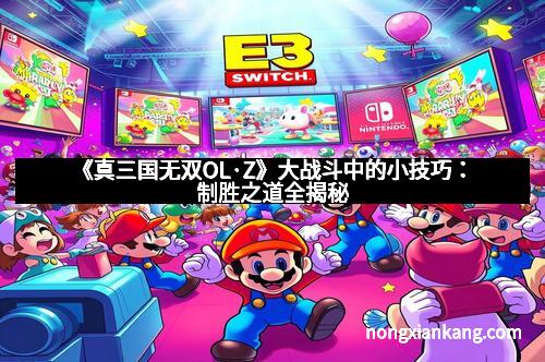 《真三国无双OL·Z》大战斗中的小技巧：制胜之道全揭秘